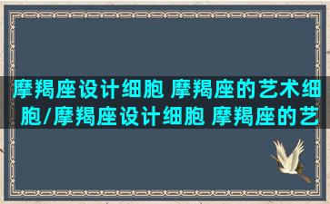 摩羯座设计细胞 摩羯座的艺术细胞/摩羯座设计细胞 摩羯座的艺术细胞-我的网站